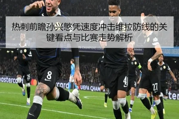 热刺前瞻孙兴慜凭速度冲击维拉防线的关键看点与比赛走势解析
