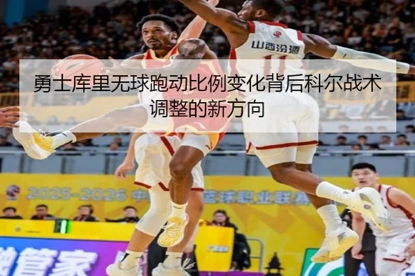 勇士库里无球跑动比例变化背后科尔战术调整的新方向