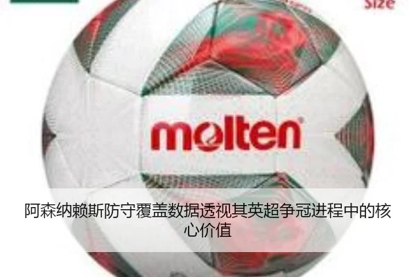 阿森纳赖斯防守覆盖数据透视其英超争冠进程中的核心价值