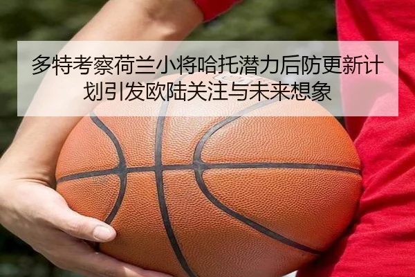 多特考察荷兰小将哈托潜力后防更新计划引发欧陆关注与未来想象